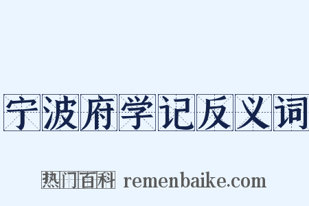宁波府学记反义词是什么意思的图片